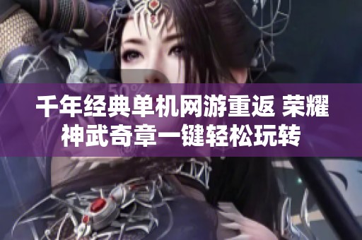 千年经典单机网游重返 荣耀神武奇章一键轻松玩转