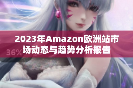 2023年Amazon欧洲站市场动态与趋势分析报告