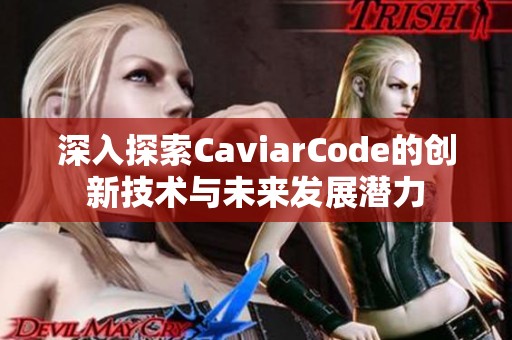 深入探索CaviarCode的创新技术与未来发展潜力