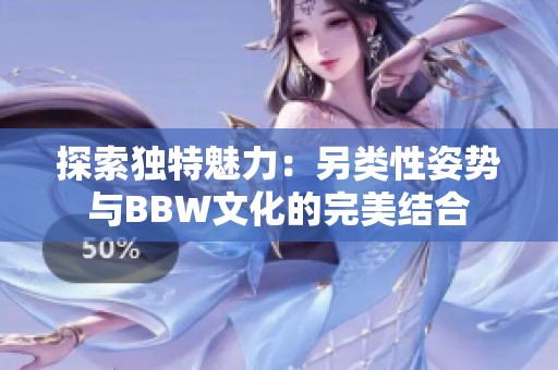 探索独特魅力：另类性姿势与BBW文化的完美结合