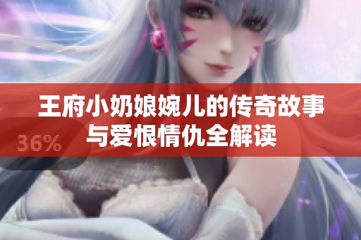 王府小奶娘婉儿的传奇故事与爱恨情仇全解读