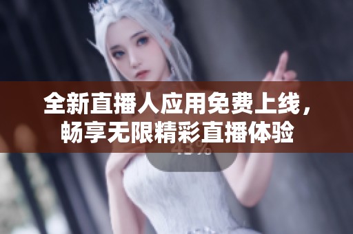 全新直播人应用免费上线，畅享无限精彩直播体验
