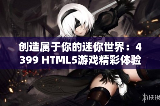 创造属于你的迷你世界：4399 HTML5游戏精彩体验