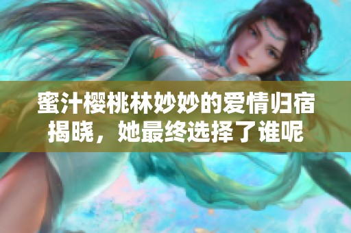 蜜汁樱桃林妙妙的爱情归宿揭晓，她最终选择了谁呢