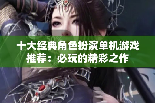 十大经典角色扮演单机游戏推荐：必玩的精彩之作