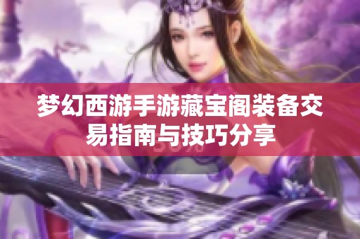 梦幻西游手游藏宝阁装备交易指南与技巧分享