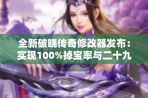 全新破晓传奇修改器发布：实现100%掉宝率与二十九项强大功能