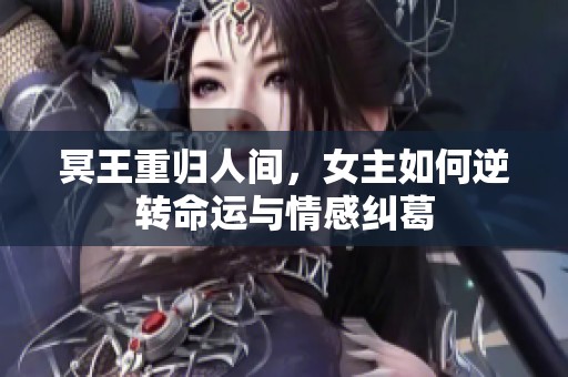 冥王重归人间，女主如何逆转命运与情感纠葛