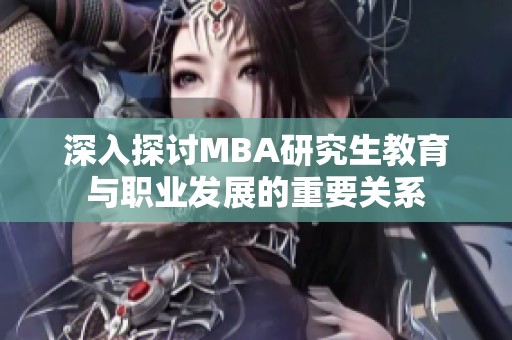 深入探讨MBA研究生教育与职业发展的重要关系