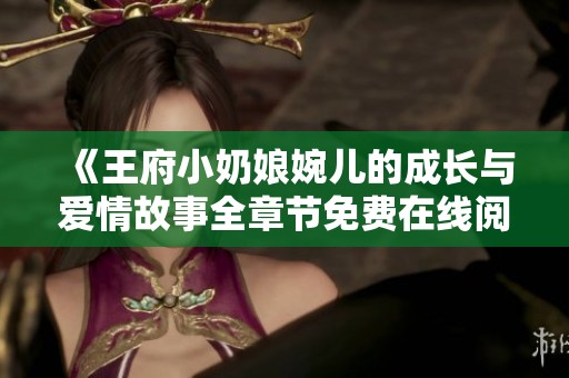 《王府小奶娘婉儿的成长与爱情故事全章节免费在线阅读》