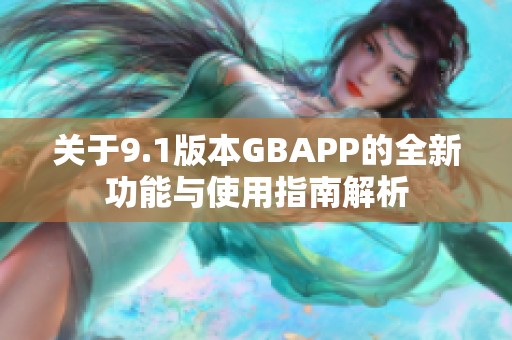 关于9.1版本GBAPP的全新功能与使用指南解析