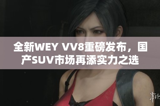 全新WEY VV8重磅发布，国产SUV市场再添实力之选