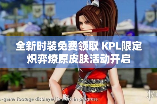 全新时装免费领取 KPL限定炽弈燎原皮肤活动开启