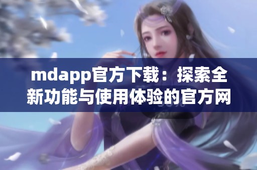 mdapp官方下载：探索全新功能与使用体验的官方网站