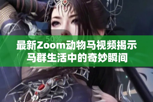 最新Zoom动物马视频揭示马群生活中的奇妙瞬间