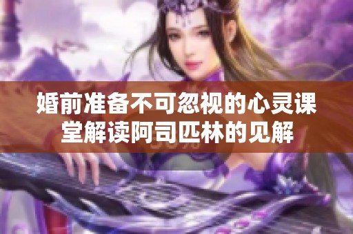 婚前准备不可忽视的心灵课堂解读阿司匹林的见解