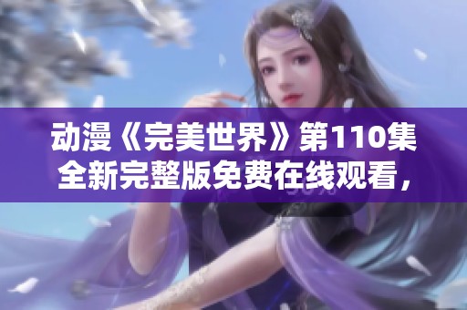 动漫《完美世界》第110集全新完整版免费在线观看，尽在片库网