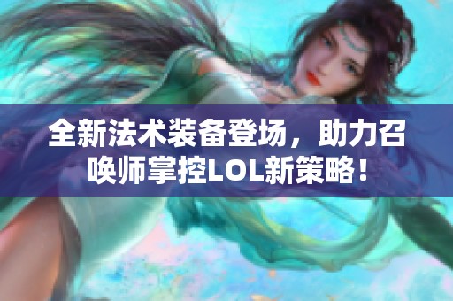 全新法术装备登场，助力召唤师掌控LOL新策略！