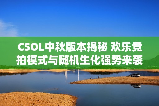 CSOL中秋版本揭秘 欢乐竞拍模式与随机生化强势来袭