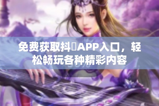 免费获取抖抈APP入口，轻松畅玩各种精彩内容