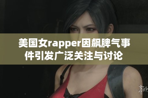 美国女rapper因飙脾气事件引发广泛关注与讨论