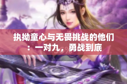 执拗童心与无畏挑战的他们：一对九，勇战到底