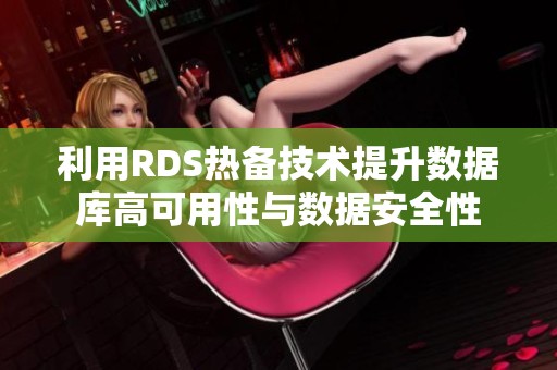 利用RDS热备技术提升数据库高可用性与数据安全性