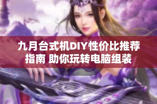 九月台式机DIY性价比推荐指南 助你玩转电脑组装