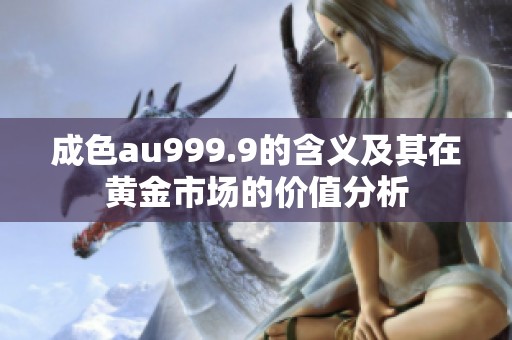 成色au999.9的含义及其在黄金市场的价值分析