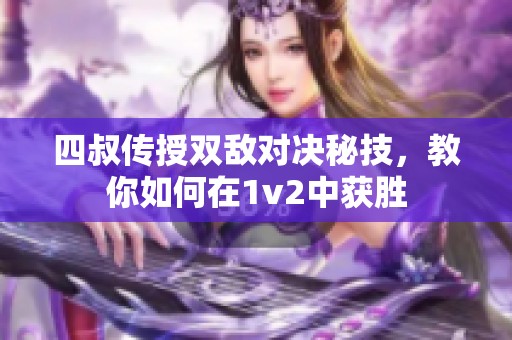 四叔传授双敌对决秘技，教你如何在1v2中获胜