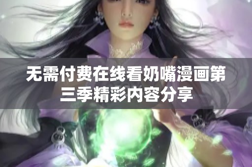 无需付费在线看奶嘴漫画第三季精彩内容分享