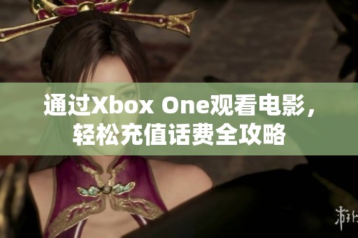 通过Xbox One观看电影，轻松充值话费全攻略