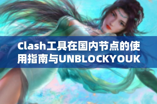 Clash工具在国内节点的使用指南与UNBLOCKYOUKU详细解析