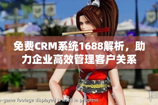 免费CRM系统1688解析，助力企业高效管理客户关系
