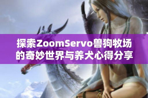 探索ZoomServo兽狗牧场的奇妙世界与养犬心得分享