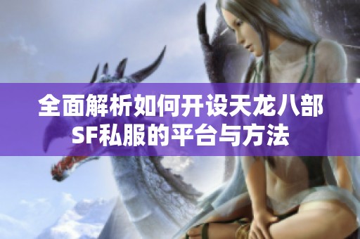 全面解析如何开设天龙八部SF私服的平台与方法