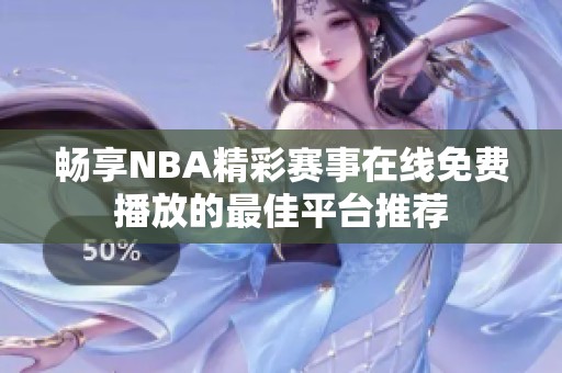 畅享NBA精彩赛事在线免费播放的最佳平台推荐