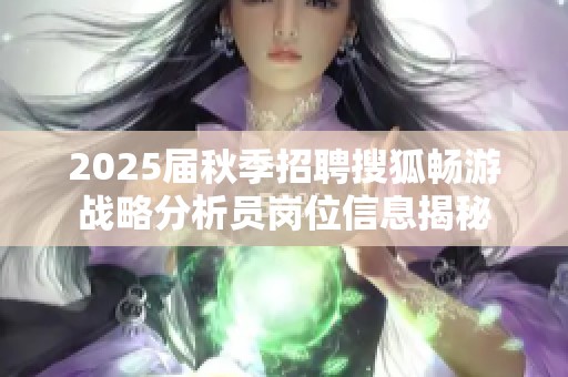 2025届秋季招聘搜狐畅游战略分析员岗位信息揭秘