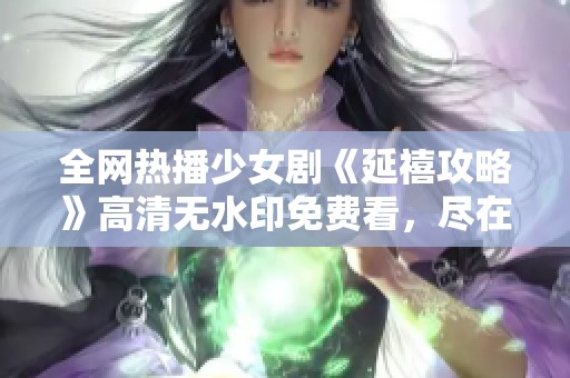 全网热播少女剧《延禧攻略》高清无水印免费看，尽在星云影视