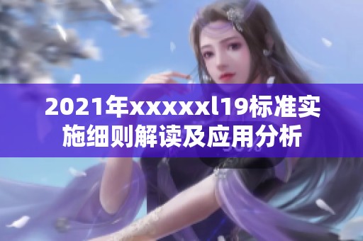 2021年xxxxxl19标准实施细则解读及应用分析