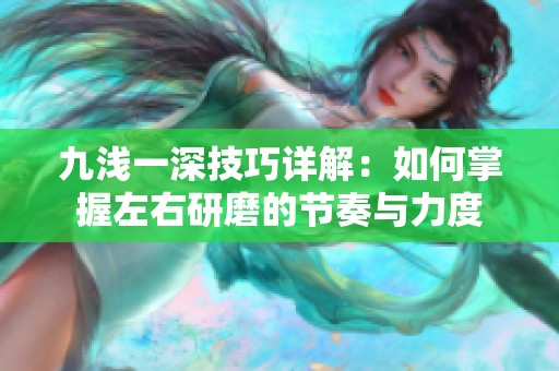 九浅一深技巧详解：如何掌握左右研磨的节奏与力度