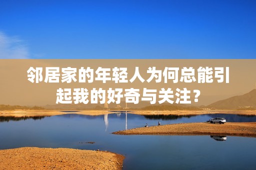 邻居家的年轻人为何总能引起我的好奇与关注？