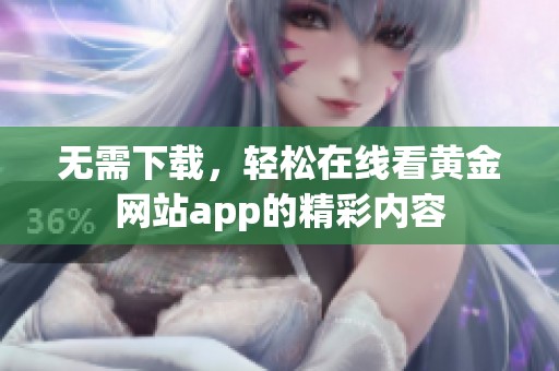 无需下载，轻松在线看黄金网站app的精彩内容