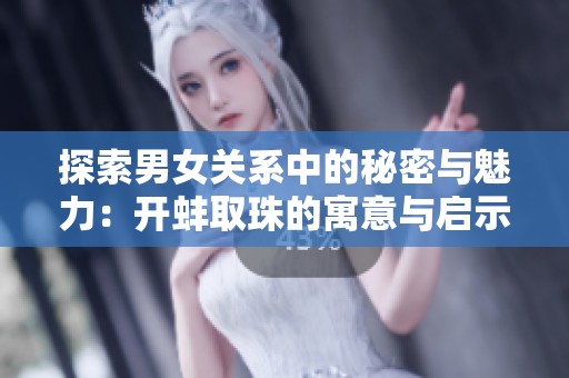 探索男女关系中的秘密与魅力：开蚌取珠的寓意与启示