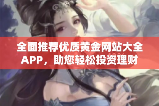 全面推荐优质黄金网站大全APP，助您轻松投资理财