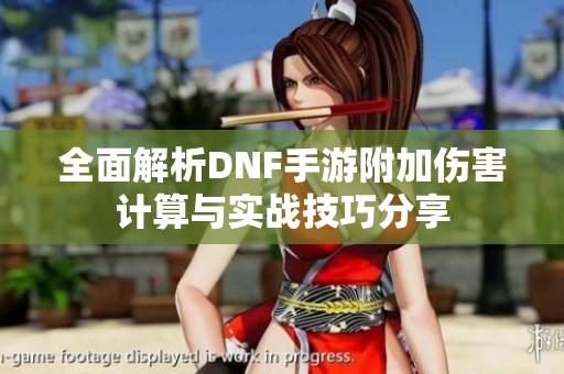 全面解析DNF手游附加伤害计算与实战技巧分享