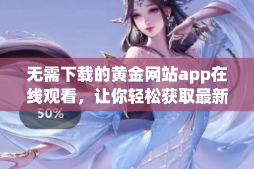 无需下载的黄金网站app在线观看，让你轻松获取最新资讯