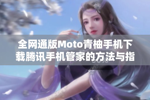 全网通版Moto青柚手机下载腾讯手机管家的方法与指南