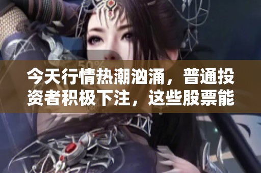 今天行情热潮汹涌，普通投资者积极下注，这些股票能否再创辉煌