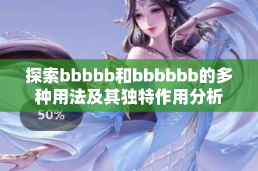 探索bbbbb和bbbbbb的多种用法及其独特作用分析